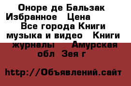 Оноре де Бальзак. Избранное › Цена ­ 4 500 - Все города Книги, музыка и видео » Книги, журналы   . Амурская обл.,Зея г.